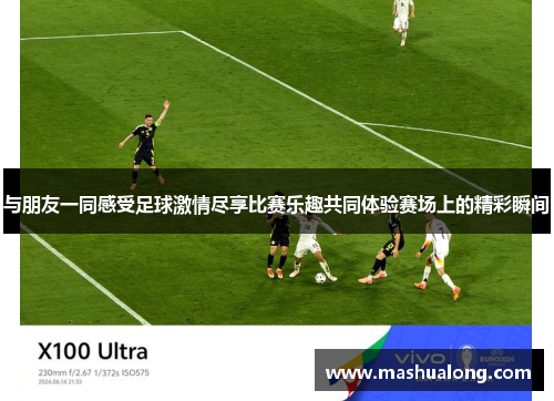 与朋友一同感受足球激情尽享比赛乐趣共同体验赛场上的精彩瞬间
