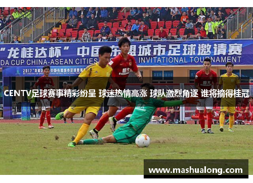 CENTV足球赛事精彩纷呈 球迷热情高涨 球队激烈角逐 谁将摘得桂冠