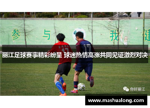 丽江足球赛事精彩纷呈 球迷热情高涨共同见证激烈对决