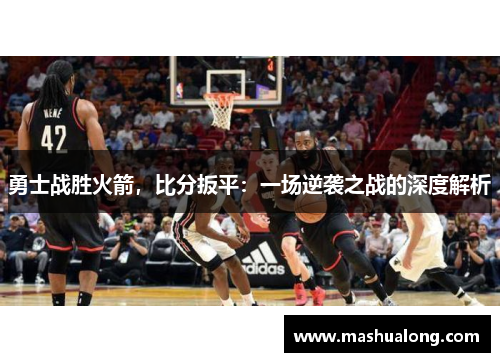 勇士战胜火箭，比分扳平：一场逆袭之战的深度解析